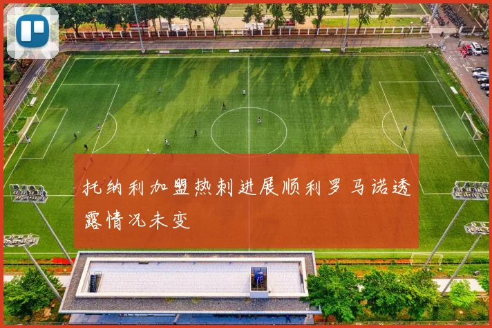 托纳利加盟热刺进展顺利罗马诺透露情况未变