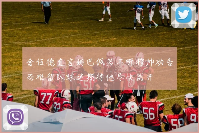 舍伍德直言姆巴佩若不听穆帅劝告恐难留队球迷期待他尽快离开