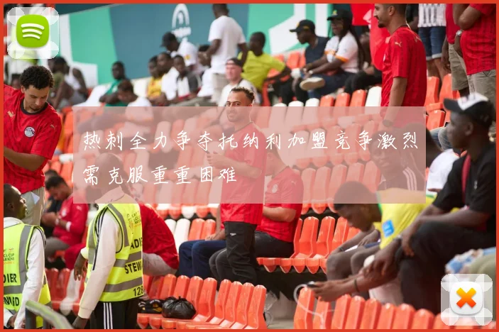 热刺全力争夺托纳利加盟竞争激烈需克服重重困难