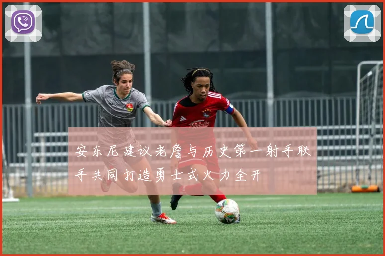 安东尼建议老詹与历史第一射手联手共同打造勇士式火力全开