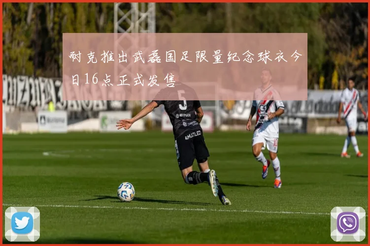 耐克推出武磊国足限量纪念球衣今日16点正式发售