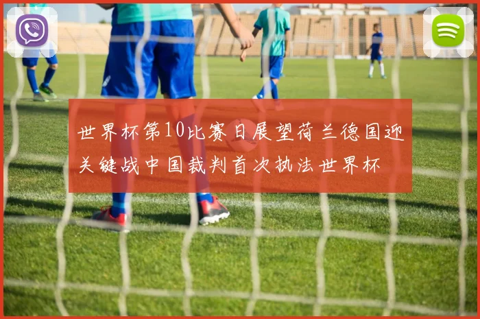 世界杯第10比赛日展望荷兰德国迎关键战中国裁判首次执法世界杯