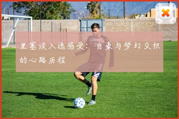 里塞谈入选感受：自豪与梦幻交织的心路历程