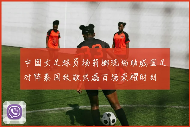 中国女足球员杨莉娜现场助威国足对阵泰国致敬武磊百场荣耀时刻