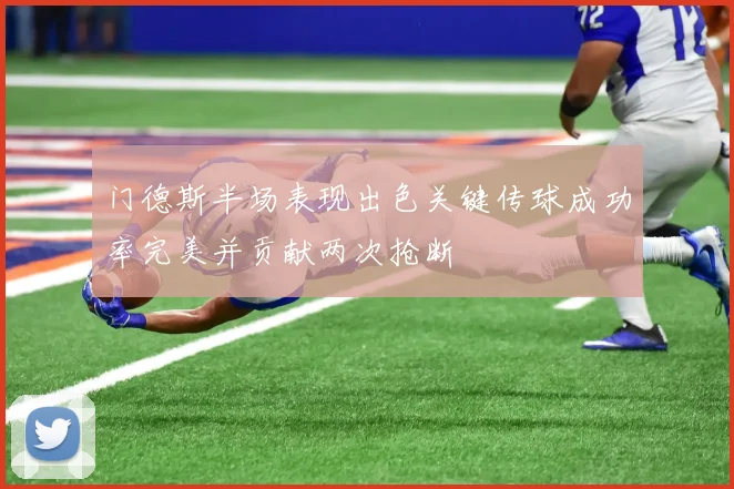 门德斯半场表现出色关键传球成功率完美并贡献两次抢断