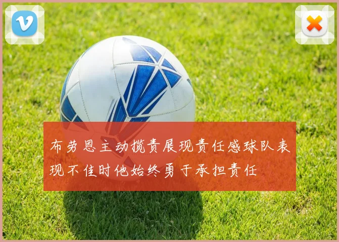 布劳恩主动揽责展现责任感球队表现不佳时他始终勇于承担责任