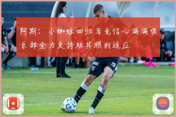 阿斯：小蜘蛛回归马竞信心满满俱乐部全力支持助其顺利适应