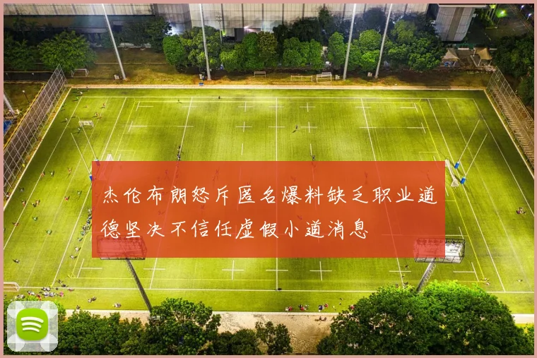 杰伦布朗怒斥匿名爆料缺乏职业道德坚决不信任虚假小道消息