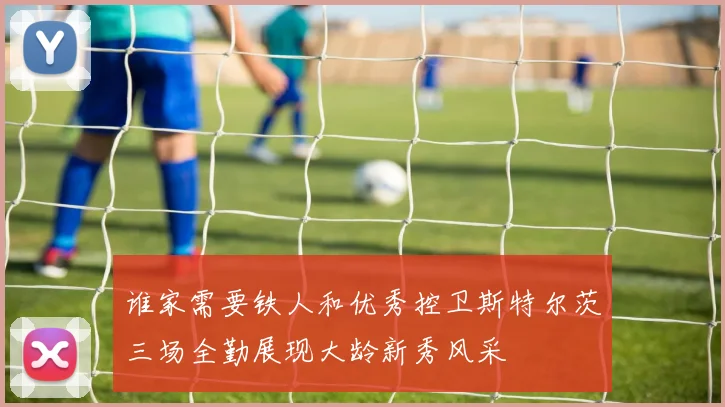 谁家需要铁人和优秀控卫斯特尔茨三场全勤展现大龄新秀风采