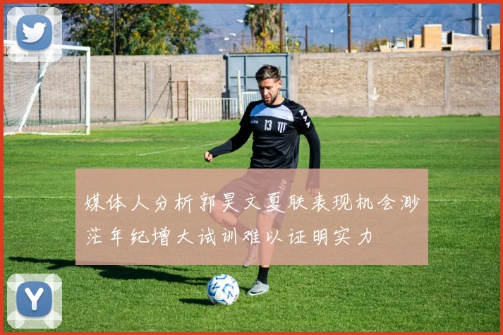 媒体人分析郭昊文夏联表现机会渺茫年纪增大试训难以证明实力