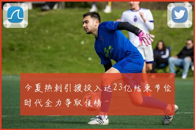 今夏热刺引援投入达23亿结束节俭时代全力争取佳绩